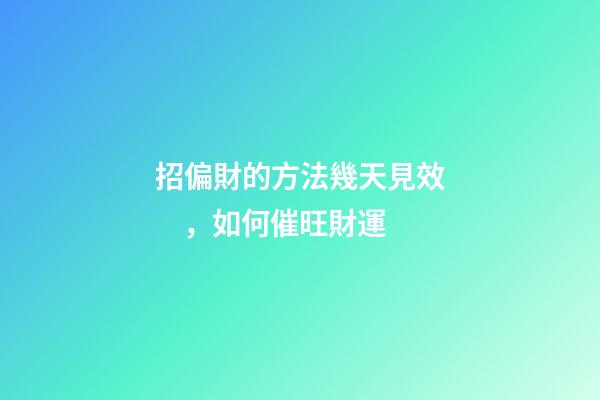 招偏財的方法幾天見效，如何催旺財運